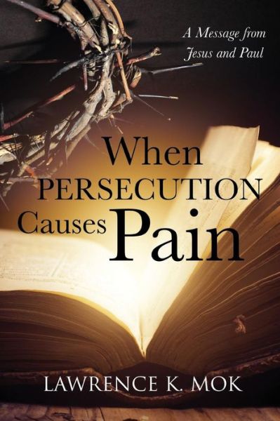 Cover for Lawrence K Mok · When Persecution Causes Pain: A Message from Jesus and Paul (Taschenbuch) (2014)