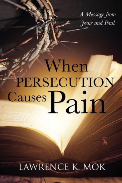 Cover for Lawrence K Mok · When Persecution Causes Pain: A Message from Jesus and Paul (Paperback Book) (2014)