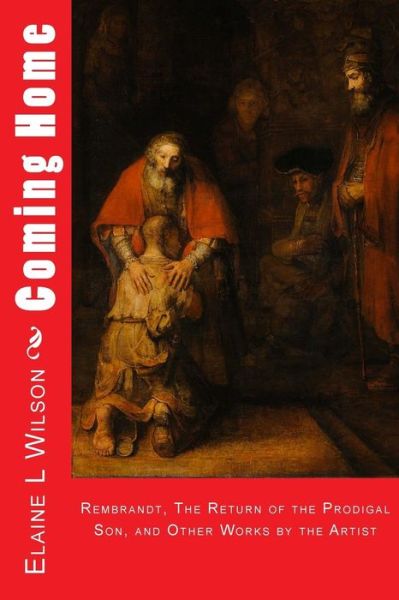 Cover for Elaine L Wilson · Coming Home: Rembrandt Van Rijn, the Return of the Prodigal Son, and Images of Christ (Paperback Book) (2015)