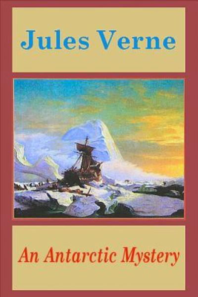 An Antarctic Mystery - Jules Verne - Kirjat - Createspace Independent Publishing Platf - 9781523236626 - sunnuntai 3. tammikuuta 2016