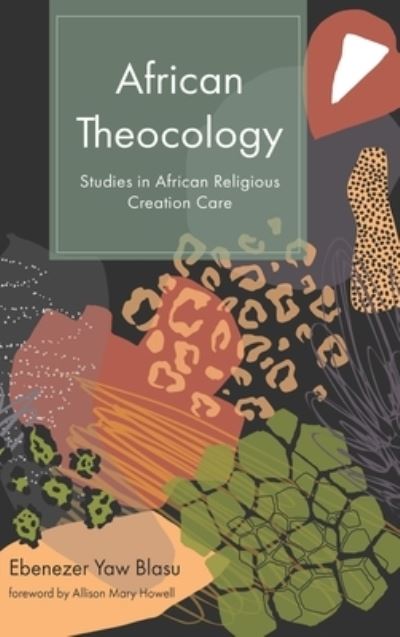 Cover for Ebenezer Yaw Blasu · African Theocology: Studies in African Religious Creation Care (Hardcover Book) (2020)