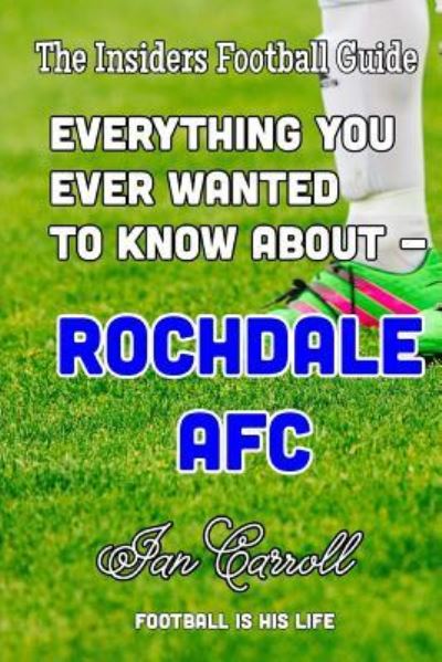 Everything You Ever Wanted to Know About - Rochdale AFC - Mr Ian Carroll - Książki - Createspace Independent Publishing Platf - 9781540631626 - 24 listopada 2016