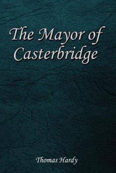 The Mayor of Casterbridge - Thomas Hardy - Books - Createspace Independent Publishing Platf - 9781545157626 - April 5, 2017