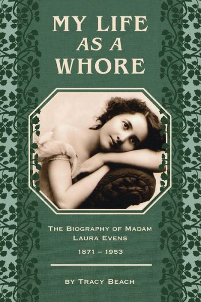 Cover for Tracy Beach · My Life As a Whore: the Biography of Madam Laura Evens (Paperback Book) (2015)