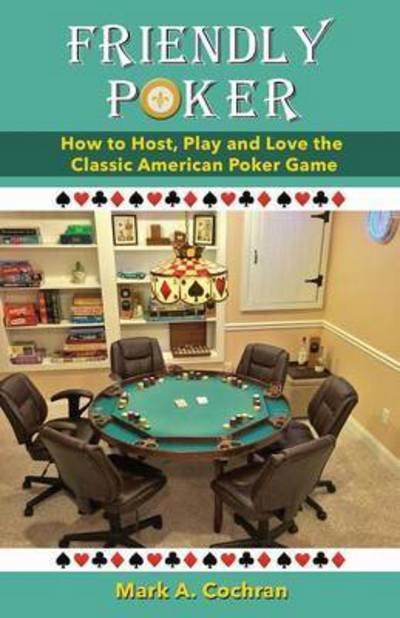 Cover for Mark Andrew Cochran · Friendly Poker : How to Host, Play and Love the Classic American Poker Game (Paperback Book) (2016)