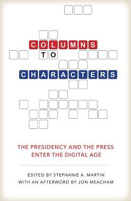 Columns to Characters: The Presidency and the Press Enter the Digital Age - Kenneth E. Montague Presidential Rhetoric Series - Peter Baker - Books - Texas A & M University Press - 9781623495626 - September 30, 2017