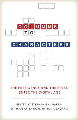Cover for Peter Baker · Columns to Characters: The Presidency and the Press Enter the Digital Age - Kenneth E. Montague Presidential Rhetoric Series (Gebundenes Buch) (2017)