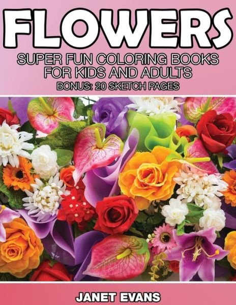 Cover for Janet Evans · Flowers: Super Fun Coloring Books for Kids and Adults (Bonus: 20 Sketch Pages) (Paperback Book) (2014)