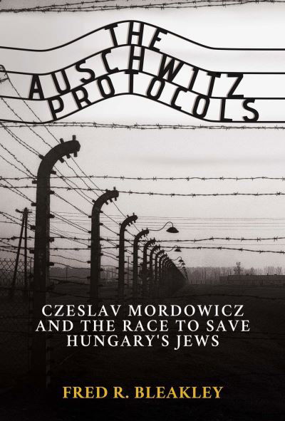 Cover for Fred R. Bleakley · The Auschwitz Protocols: Ceslav Mordowicz and the Race to Save Hungary's Jews (Hardcover Book) (2022)