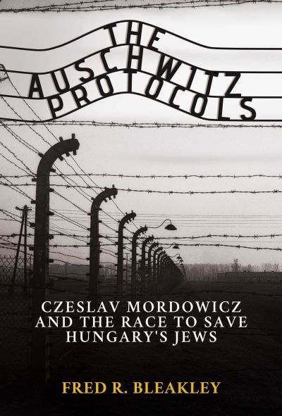 The Auschwitz Protocols: Ceslav Mordowicz and the Race to Save Hungary's Jews - Fred R. Bleakley - Books - Post Hill Press - 9781637582626 - July 7, 2022