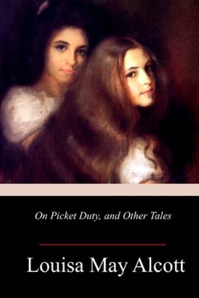 On Picket Duty, and Other Tales - Louisa May Alcott - Books - Createspace Independent Publishing Platf - 9781718999626 - May 15, 2018