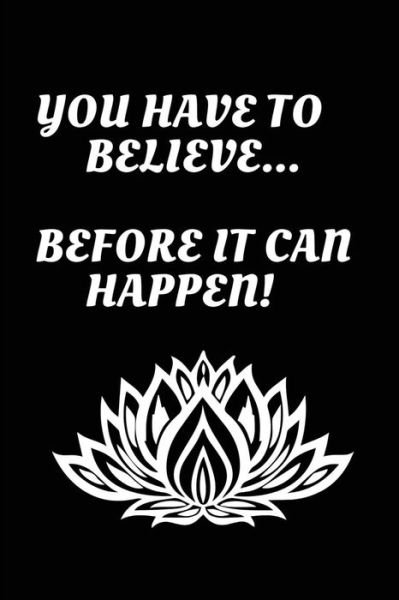 You Have to Believe...Before It Can Happen! - K & P Designs - Bøker - Independently Published - 9781729272626 - 26. oktober 2018