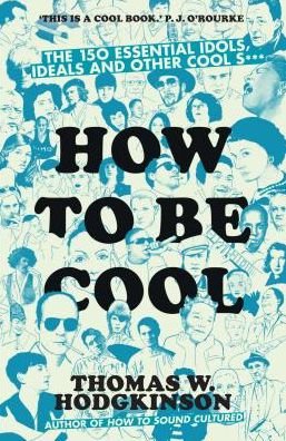 Cover for Thomas W Hodgkinson · How to be Cool: The 150 Essential Idols, Ideals and Other Cool S*** (Paperback Book) (2017)