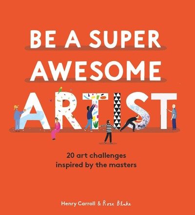 Be a Super Awesome Artist: 20 art challenges inspired by the masters - Henry Carroll - Kirjat - Hachette Children's Group - 9781786277626 - maanantai 12. lokakuuta 2020