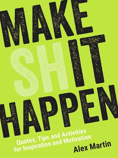 Cover for Alex Martin · Make (Sh)it Happen: Quotes, Tips and Activities for Inspiration and Motivation (Hardcover Book) (2018)