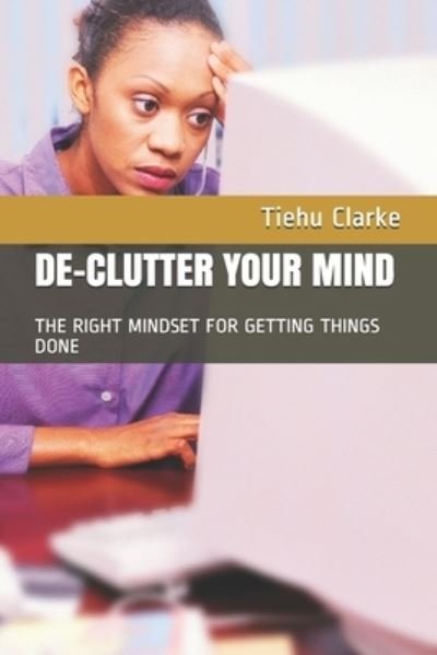 De-Cluttering Your Mind - Tiehu Clarke - Books - Independently Published - 9781791619626 - December 12, 2018
