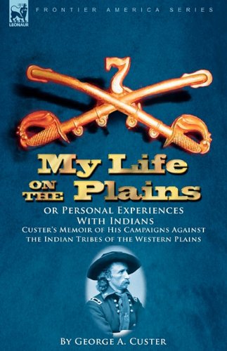 Cover for General George Armstrong Custer · My Life on the Plains or Personal Experiences With Indians: Custer's Memoir of His Campaigns Against the Indian Tribes of the Western Plains (Hardcover Book) (2010)