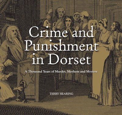 Cover for Terry Hearing · Crime and Punishment in Dorset: A Thousand Years of Murder, Myster and Mayhem (Hardcover Book) (2015)