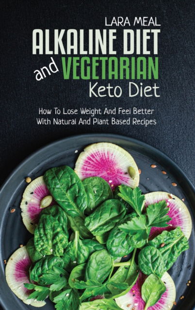 Cover for Lara Meal · Alkaline Diet And Vegetarian Keto Diet: How To Lose Weight And Feel Better With Natural And Plant Based Recipes (Hardcover Book) (2021)