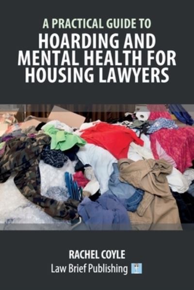 A Practical Guide to Hoarding and Mental Health for Housing Lawyers - Rachel Coyle - Books - Law Brief Publishing - 9781912687626 - January 25, 2021