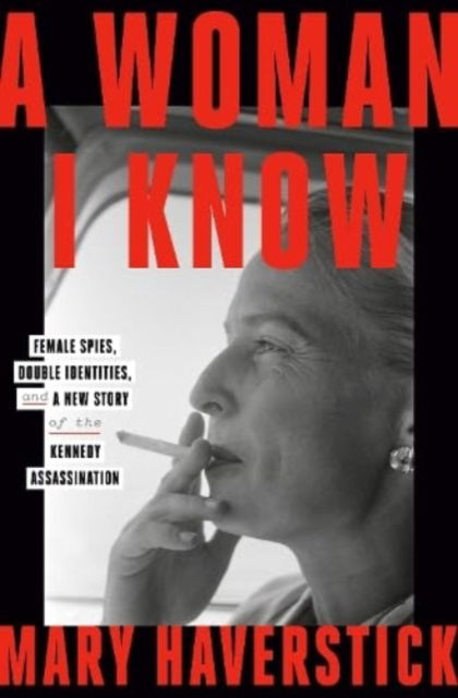 Cover for Mary Haverstick · A Woman I Know: female spies, double identities, and a new story of the Kennedy assassination (Hardcover Book) (2023)