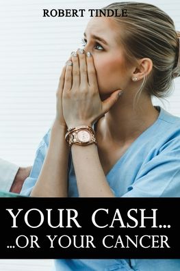 Your Cash or Your Cancer - Robert Tindle - Książki - Reeve Publishing, Ocean - 9781922532626 - 21 kwietnia 2022