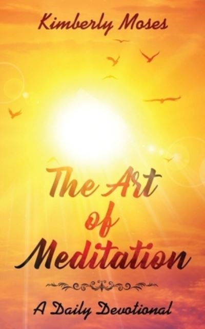 The Art of Meditation: A Daily Devotional - Kimberly Moses - Książki - Rejoice Essential Publishing - 9781946756626 - 31 lipca 2019