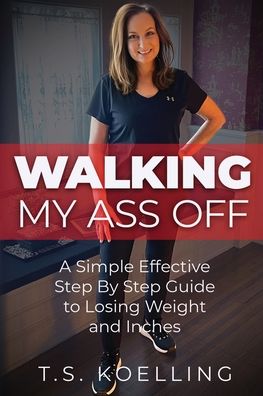 Cover for T S Koelling · Walking My Ass Off: A Simple Effective Step By Step Guide to Losing Weight and Inches - A Simple Solution (Taschenbuch) (2022)