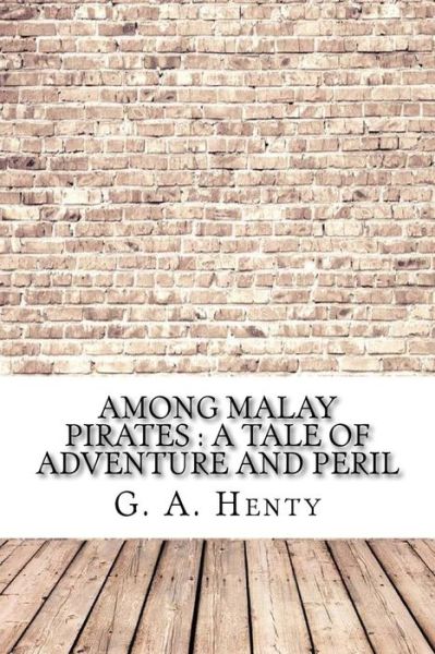 Among Malay Pirates - G a Henty - Książki - Createspace Independent Publishing Platf - 9781974489626 - 14 sierpnia 2017