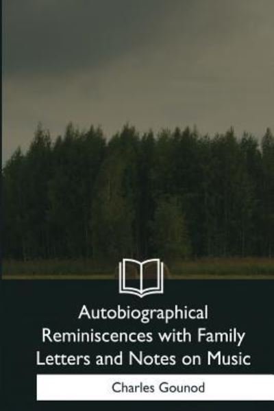 Autobiographical Reminiscences with Family Letters and Notes on Music - Charles Gounod - Bøger - Createspace Independent Publishing Platf - 9781979202626 - 29. januar 2018