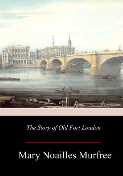 The Story of Old Fort Loudon - Mary Noailles Murfree - Books - Createspace Independent Publishing Platf - 9781981418626 - December 8, 2017