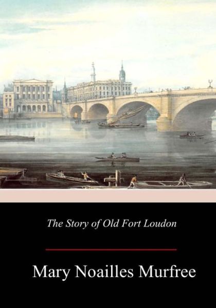 The Story of Old Fort Loudon - Mary Noailles Murfree - Kirjat - Createspace Independent Publishing Platf - 9781981418626 - perjantai 8. joulukuuta 2017