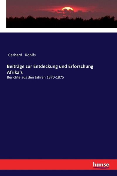 Beitrage zur Entdeckung und Erforschung Afrika's: Berichte aus den Jahren 1870-1875 - Gerhard Rohlfs - Books - Hansebooks - 9783337198626 - September 29, 2017