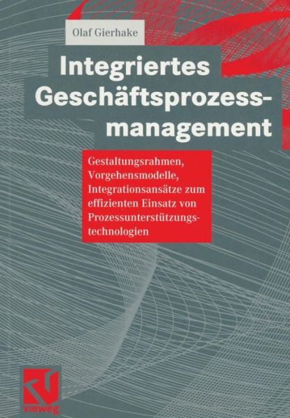 Integriertes Geschaftsprozessmanagement: Gestaltungsrahmen, Vorgehensmodelle, Integrationsansatze Zum Effizienten Einsatz Von Prozessunterstutzungstechnologien - Olaf Gierhake - Books - Springer Fachmedien Wiesbaden - 9783528057626 - February 23, 2001