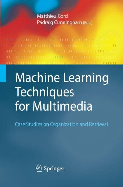 Cover for Matthieu Cord · Machine Learning Techniques for Multimedia: Case Studies on Organization and Retrieval - Cognitive Technologies (Paperback Book) [2008 edition] (2014)