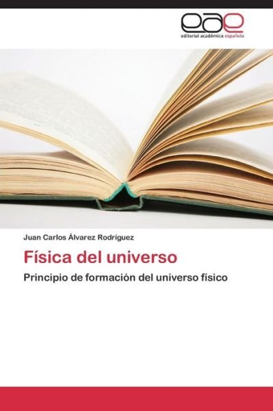 Cover for Juan Carlos Álvarez Rodríguez · Física Del Universo: Principio De Formación Del Universo Físico (Paperback Book) [Spanish edition] (2014)