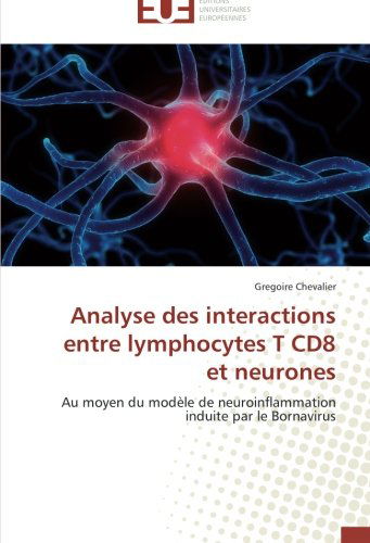 Cover for Gregoire Chevalier · Analyse Des Interactions Entre Lymphocytes T Cd8 et Neurones: Au Moyen Du Modèle De Neuroinflammation Induite Par Le Bornavirus (Paperback Book) [French edition] (2018)