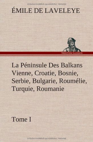 Cover for Mile De Laveleye · La P Ninsule Des Balkans Vienne, Croatie, Bosnie, Serbie, Bulgarie, Roum Lie, Turquie, Roumanie - Tome I (Hardcover Book) [French edition] (2012)