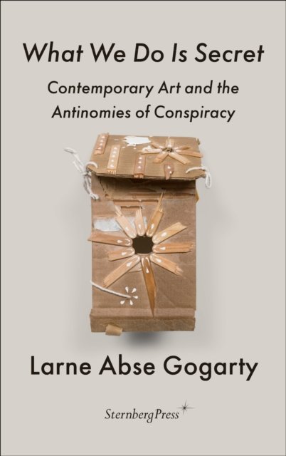 Cover for Larne Abse Gogarty · What We Do Is Secret: Contemporary Art and the Antinomies of Conspiracy - Sternberg Press / The Antipolitical (Pocketbok) (2023)