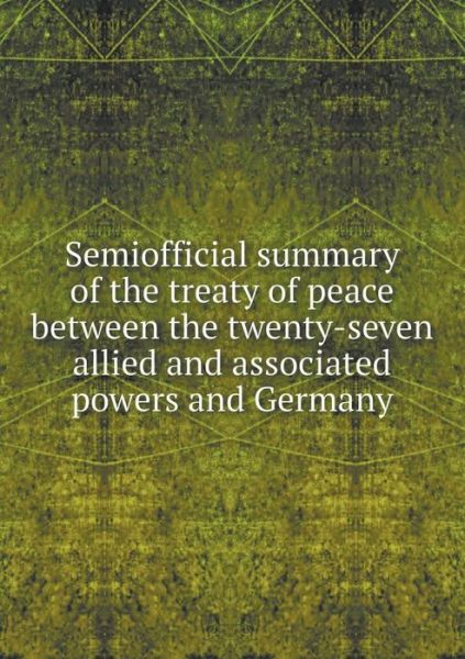 Cover for Government Printing Office · Semiofficial Summary of the Treaty of Peace Between the Twenty-seven Allied and Associated Powers and Germany (Paperback Book) (2014)