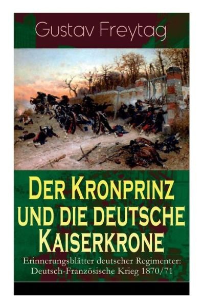 Cover for Gustav Freytag · Der Kronprinz und die deutsche Kaiserkrone - Erinnerungsbl tter deutscher Regimenter (Paperback Bog) (2018)