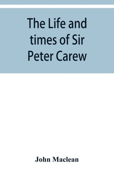 Cover for John Maclean · The life and times of Sir Peter Carew, kt., (from the original manuscript, ) (Pocketbok) (2019)