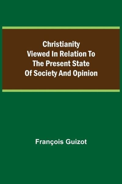 Cover for François Guizot · Christianity Viewed In Relation To The Present State Of Society And Opinion. (Paperback Bog) (2021)