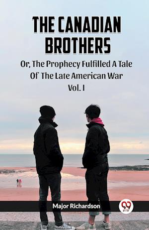 Cover for Major Richardson · The Canadian Brothers Or, The Prophecy Fulfilled A Tale Of The Late American War Vol. I (Paperback Book) (2024)