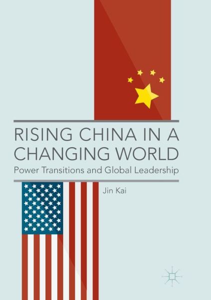 Cover for Jin Kai · Rising China in a Changing World: Power Transitions and Global Leadership (Paperback Book) [Softcover reprint of the original 1st ed. 2017 edition] (2018)