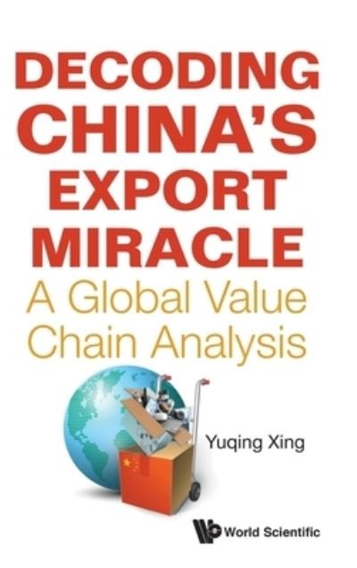Cover for Xing, Yuqing (National Graduate Institute For Policy Studies, Japan) · Decoding China's Export Miracle: A Global Value Chain Analysis (Gebundenes Buch) (2021)