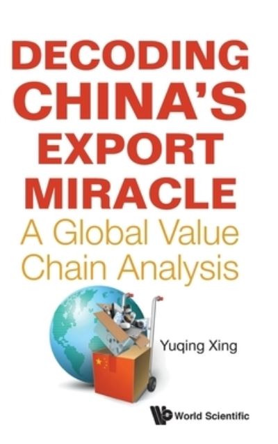 Cover for Xing, Yuqing (National Graduate Institute For Policy Studies, Japan) · Decoding China's Export Miracle: A Global Value Chain Analysis (Hardcover bog) (2021)