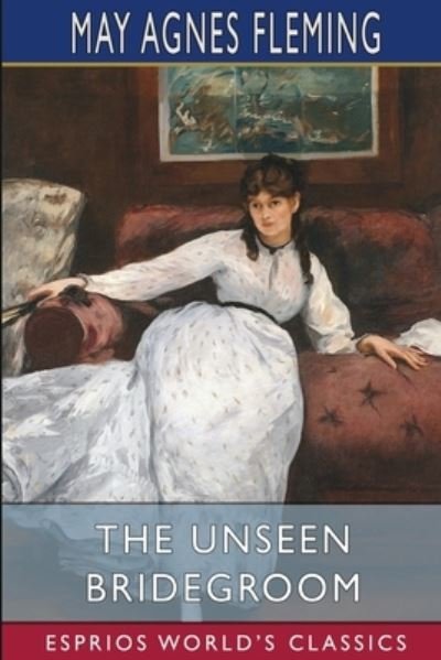 Cover for May Agnes Fleming · The Unseen Bridegroom (Esprios Classics): or, Wedded for a Week (Paperback Book) (2024)