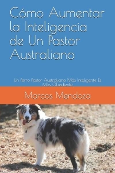 Cover for Marcos Mendoza · Como Aumentar la Inteligencia de Un Pastor Australiano: Un Perro Pastor Australiano Mas Inteligente Es Mas Obediente (Paperback Book) (2021)