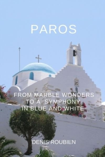 Cover for Denis Roubien · Paros. From marble wonders to a symphony in blue and white - Travel to Culture and Landscape (Taschenbuch) (2021)